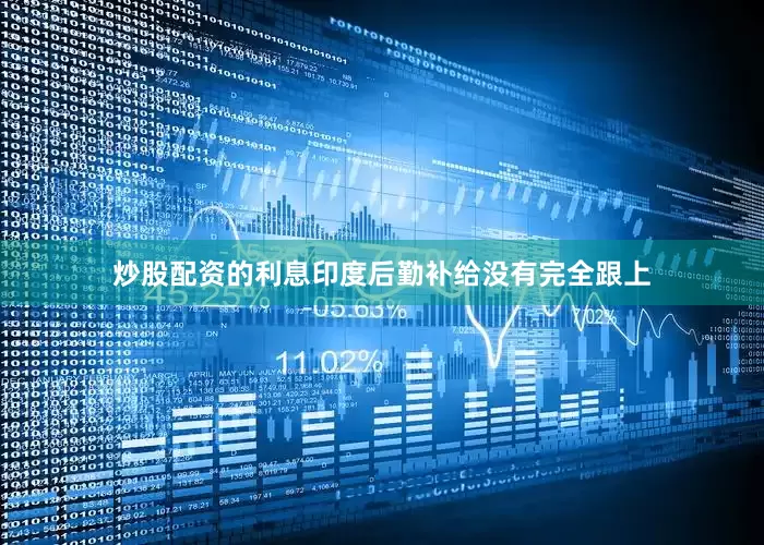 炒股配资的利息印度后勤补给没有完全跟上