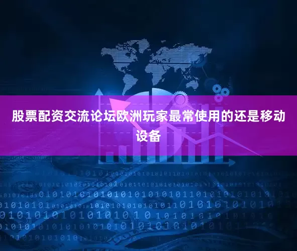 股票配资交流论坛欧洲玩家最常使用的还是移动设备