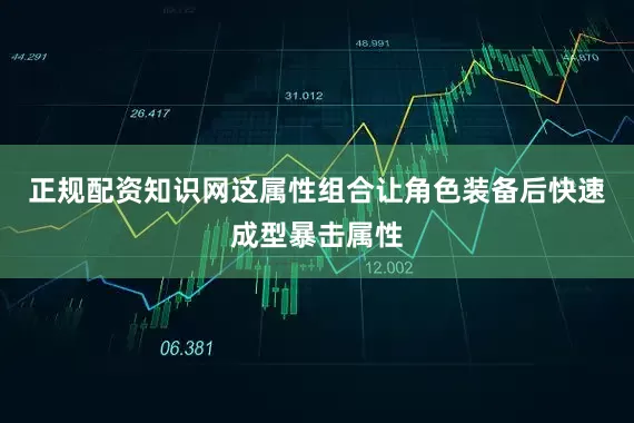 正规配资知识网这属性组合让角色装备后快速成型暴击属性