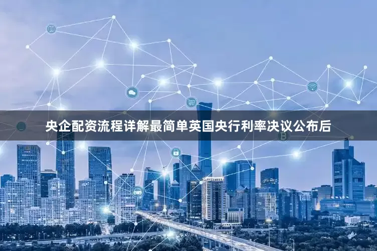 央企配资流程详解最简单英国央行利率决议公布后