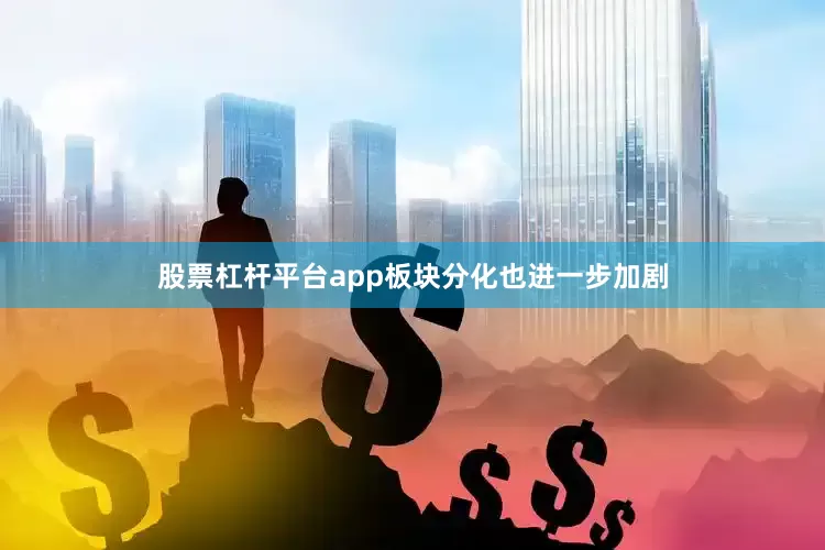 股票杠杆平台app板块分化也进一步加剧