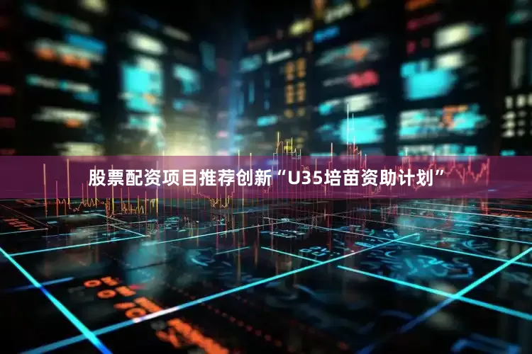 股票配资项目推荐创新“U35培苗资助计划”