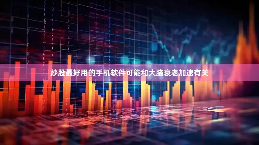 炒股最好用的手机软件可能和大脑衰老加速有关