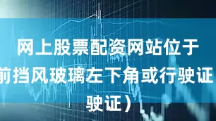 网上股票配资网站位于前挡风玻璃左下角或行驶证）