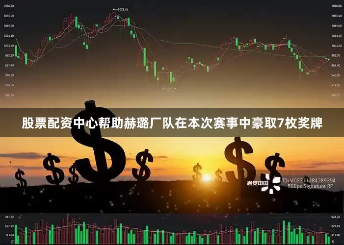 股票配资中心帮助赫璐厂队在本次赛事中豪取7枚奖牌