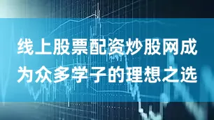 线上股票配资炒股网成为众多学子的理想之选