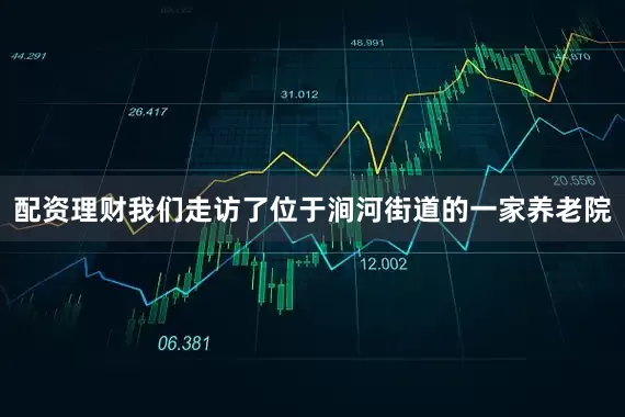 配资理财我们走访了位于涧河街道的一家养老院