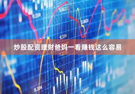 炒股配资理财爸妈一看赚钱这么容易