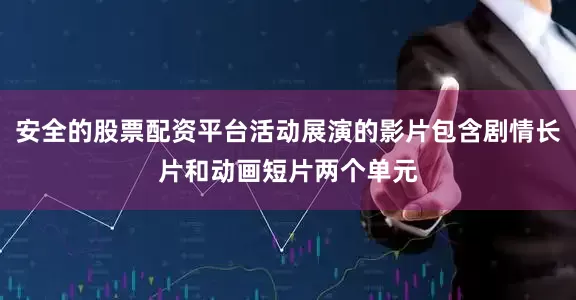 安全的股票配资平台活动展演的影片包含剧情长片和动画短片两个单元