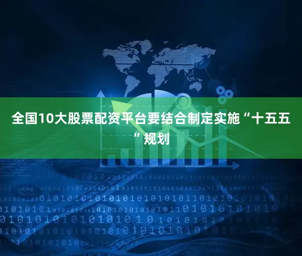 全国10大股票配资平台要结合制定实施“十五五”规划